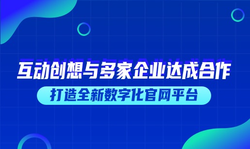 互动创想与多家企业达成合作，打造全新数字化官网平台